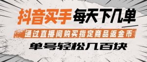 抖音买手通过直播间购买指定商品返金币，每天几单，轻松日入几张-汇创资源网-一个提供最全的虚拟资源网站