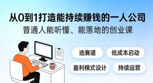 从0到1打造能持续賺钱的一人公司,普通人能听懂、能落地的创业课 - 汇创资源网-一个提供最全的虚拟资源网站|汇创资源网-一个提供最全的虚拟资源网站
