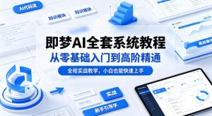 即梦AI全套系统教程 零基础入门到高阶精通 实战教学 小白快速上手 - 汇创资源网-一个提供最全的虚拟资源网站|汇创资源网-一个提供最全的虚拟资源网站
