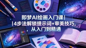 即梦AI绘画入门课｜4步法解锁提示词+审美技巧，从入门到精通-汇创资源网-一个提供最全的虚拟资源网站