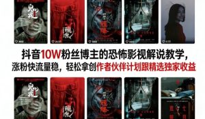 抖音博主恐怖影视解说教学 涨粉快流量稳 伙伴计划精选独家收益-汇创资源网-一个提供最全的虚拟资源网站
