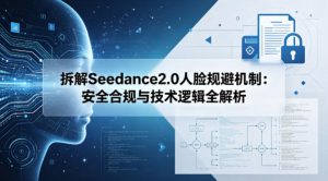 拆解Seedance2.0人脸规避机制:安全合规与技术逻辑全解析 - 汇创资源网-一个提供最全的虚拟资源网站|汇创资源网-一个提供最全的虚拟资源网站
