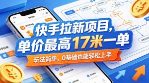 快手拉新项目，单价最高17米一单，玩法简单，0基础也能轻松上手-汇创资源网-一个提供最全的虚拟资源网站