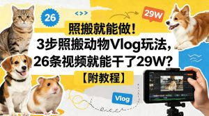 照搬就能做 3步照搬动物Vlog玩法 26条视频就能干了29W 【附教程】-汇创资源网-一个提供最全的虚拟资源网站