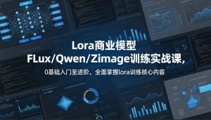 系统学习Lora商业模型FLux Qwen Zimage训练实战课 入门至进阶-汇创资源网-一个提供最全的虚拟资源网站