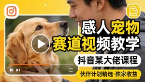 感人宠物赛道视频教学 抖音某大佬课程 可做伙伴计划精选独家收益-汇创资源网-一个提供最全的虚拟资源网站