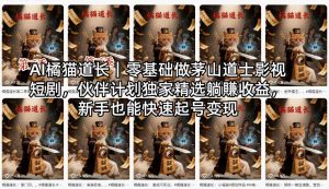 AI橘猫道长 零基础做茅山道士影视短剧 伙伴计划独家精选躺賺收益-汇创资源网-一个提供最全的虚拟资源网站