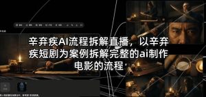 辛弃疾AI流程拆解直播 辛弃疾短剧为案例拆解完整ai制作电影的流程-汇创资源网-一个提供最全的虚拟资源网站