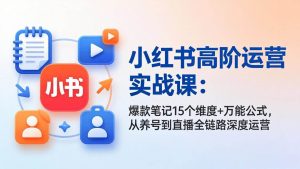 小红书高阶运营实战课 爆款笔记15个维度+万能公式 养号到直播运营-汇创资源网-一个提供最全的虚拟资源网站