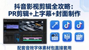抖音影视剪辑全攻略 PR剪辑+上字幕+封面制作 配套音效字体素材包-汇创资源网-一个提供最全的虚拟资源网站