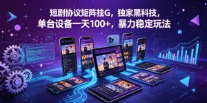 短剧协议矩阵挂G 独家黑科技 单台设备一天100+ 暴力稳定玩法 揭秘 - 汇创资源网-一个提供最全的虚拟资源网站|汇创资源网-一个提供最全的虚拟资源网站