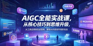 AIGC全能实战课 核心技巧到思维升级 工具应用到实战落地 - 汇创资源网-一个提供最全的虚拟资源网站|汇创资源网-一个提供最全的虚拟资源网站