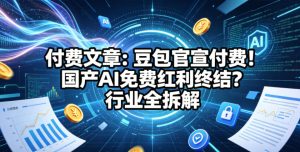 付费文章:豆包官宣付费!国产AI免费红利终结?行业全拆解 - 汇创资源网-一个提供最全的虚拟资源网站|汇创资源网-一个提供最全的虚拟资源网站