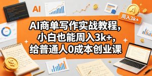 AI商单写作实战教程，小白也能周入3k+，给普通人0成本创业课 - 汇创资源网-一个提供最全的虚拟资源网站|汇创资源网-一个提供最全的虚拟资源网站