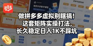做拼多多虚拟别瞎搞 这套矩阵实操打法 长久稳定日入1K不踩坑 揭秘 - 汇创资源网-一个提供最全的虚拟资源网站|汇创资源网-一个提供最全的虚拟资源网站