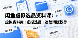 闲鱼虚拟选品资料课:虚拟资料库丨虚拟选品丨违禁词版权等 - 汇创资源网-一个提供最全的虚拟资源网站|汇创资源网-一个提供最全的虚拟资源网站
