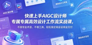 快速上手AIGC设计师专属高效设计工作流实战轻松搞定商业设计交付 - 汇创资源网-一个提供最全的虚拟资源网站|汇创资源网-一个提供最全的虚拟资源网站