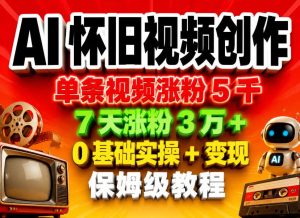 AI怀旧视频创作 单条视频涨粉5千 7天涨粉3W+ 0基础实操+变现教程-汇创资源网-一个提供最全的虚拟资源网站