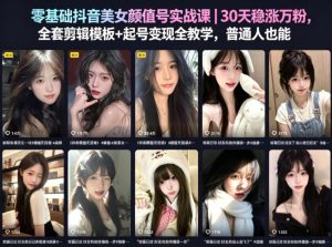 零基础抖音美女颜值号实战课 全套剪辑模板+起号变现 普通人能复制-汇创资源网-一个提供最全的虚拟资源网站
