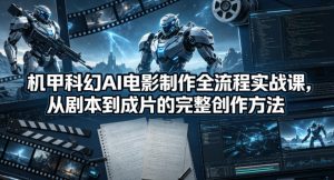 机甲科幻AI电影制作全流程实战课,从剧本到成片的完整创作方法 - 汇创资源网-一个提供最全的虚拟资源网站|汇创资源网-一个提供最全的虚拟资源网站