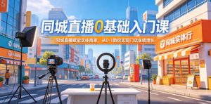 同城直播0基础入门课 同城直播赋能实体商家 助你实现门店业绩增长-汇创资源网-一个提供最全的虚拟资源网站