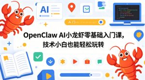 OpenClaw AI小龙虾零基础入门课,技术小白也能轻松玩转 - 汇创资源网-一个提供最全的虚拟资源网站|汇创资源网-一个提供最全的虚拟资源网站