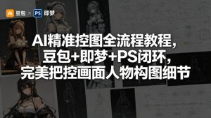 AI精准控图全流程教程 豆包+即梦+PS闭环 把控画面人物构图细节 - 汇创资源网-一个提供最全的虚拟资源网站|汇创资源网-一个提供最全的虚拟资源网站