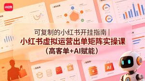 小红书开挂指南 小红书虚拟运营出单矩阵实操课（高客单+AI赋能） - 汇创资源网-一个提供最全的虚拟资源网站|汇创资源网-一个提供最全的虚拟资源网站