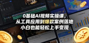 0基础AI视频实操课 工具应用到爆款案例落地 小白也能轻松上手变现 - 汇创资源网-一个提供最全的虚拟资源网站|汇创资源网-一个提供最全的虚拟资源网站