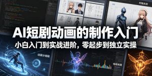 AI短剧动画的制作入门,小白入门到实战进阶,零起步到独立实操 - 汇创资源网-一个提供最全的虚拟资源网站|汇创资源网-一个提供最全的虚拟资源网站