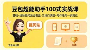豆包超能助手100式实战课 基础+进阶提问法全覆盖 三端口调整+写作-汇创资源网-一个提供最全的虚拟资源网站
