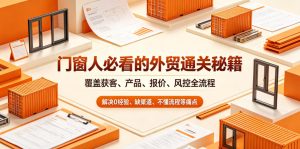 门窗人必看的外贸通关秘籍块覆盖获客产品报价风控全流程解决痛点-汇创资源网-一个提供最全的虚拟资源网站