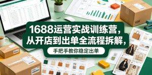 1688运营实战训练营 从开店到出单全流程拆解 手把手教你稳定出单 - 汇创资源网-一个提供最全的虚拟资源网站|汇创资源网-一个提供最全的虚拟资源网站