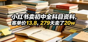 小红书卖初中全科目资料,客单价13.8,279天卖了20w - 汇创资源网-一个提供最全的虚拟资源网站|汇创资源网-一个提供最全的虚拟资源网站