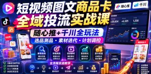 短视频图文商品卡全域投流课 随心推千川全玩法选品测品素材迭代等-汇创资源网-一个提供最全的虚拟资源网站