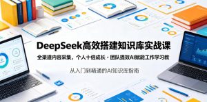 DeepSeek高效搭建知识库课 全渠道内容采集个人十倍成长团队提效 - 汇创资源网-一个提供最全的虚拟资源网站|汇创资源网-一个提供最全的虚拟资源网站
