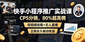 快手小程序推广实战课 CPS分销 80%超高佣 短视频挂载+无人直播 - 汇创资源网-一个提供最全的虚拟资源网站|汇创资源网-一个提供最全的虚拟资源网站