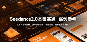 Seedance2.0基础实操+案例参考 工具基础操作 全品类场景实战案例 - 汇创资源网-一个提供最全的虚拟资源网站|汇创资源网-一个提供最全的虚拟资源网站