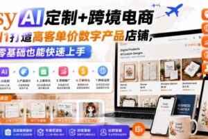 Etsy AI定制+跨境电商0到1打造高客单价数字产品店铺0基础快速上手-汇创资源网-一个提供最全的虚拟资源网站