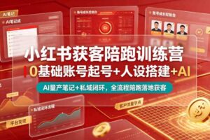 小红书获客营 0F账号起号+人设搭建AI量产笔记平台变现私域闭环-汇创资源网-一个提供最全的虚拟资源网站