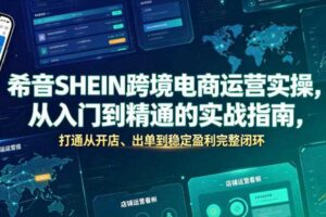 希音SHEIN跨境电商实操 入门到精通实战 开店出单到稳定盈利闭环-汇创资源网-一个提供最全的虚拟资源网站