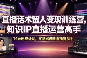 直播话术留人变现训练知识IP直播运营高手速成计划进阶直播操盘手-汇创资源网-一个提供最全的虚拟资源网站