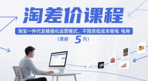 淘差价课程 淘宝一件代发精细化运营模式 不囤货低成本做电商 - 汇创资源网-一个提供最全的虚拟资源网站|汇创资源网-一个提供最全的虚拟资源网站
